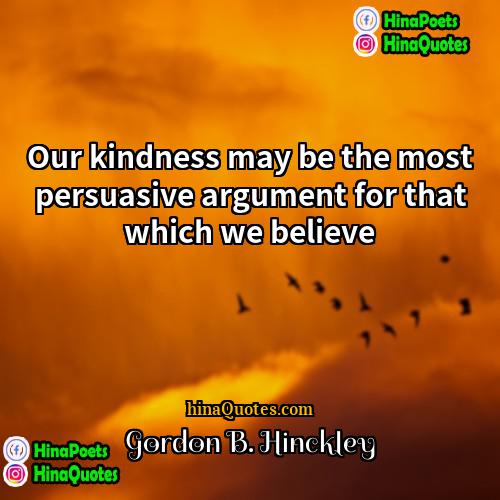 Gordon B Hinckley Quotes | Our kindness may be the most persuasive
